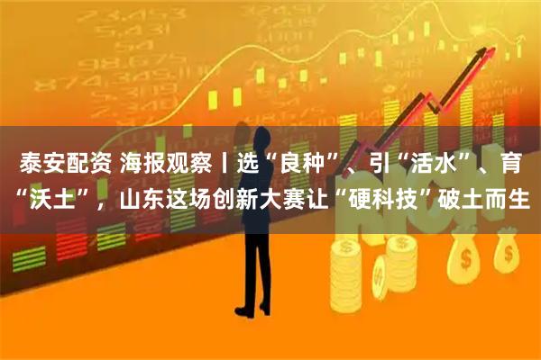 泰安配资 海报观察丨选“良种”、引“活水”、育“沃土”，山东这场创新大赛让“硬科技”破土而生