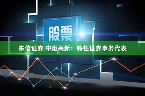 东信证券 中炬高新：聘任证券事务代表