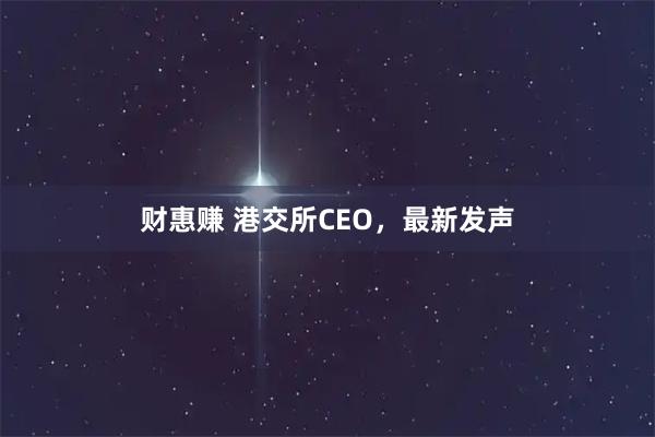 财惠赚 港交所CEO，最新发声