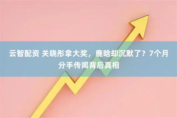 云智配资 关晓彤拿大奖，鹿晗却沉默了？7个月分手传闻背后真相