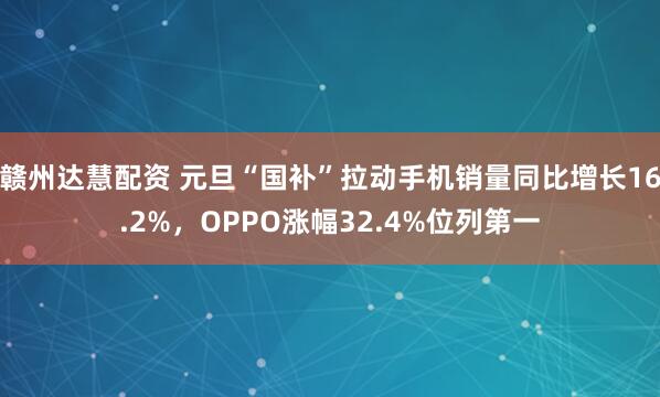 赣州达慧配资 元旦“国补”拉动手机销量同比增长16.2%，OPPO涨幅32.4%位列第一
