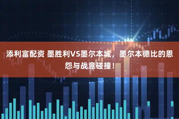 添利富配资 墨胜利VS墨尔本城，墨尔本德比的恩怨与战意碰撞！
