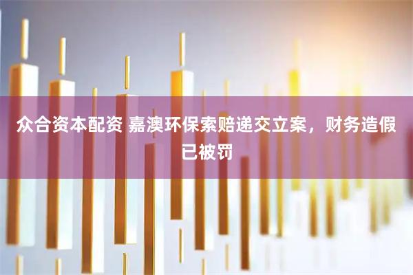 众合资本配资 嘉澳环保索赔递交立案，财务造假已被罚