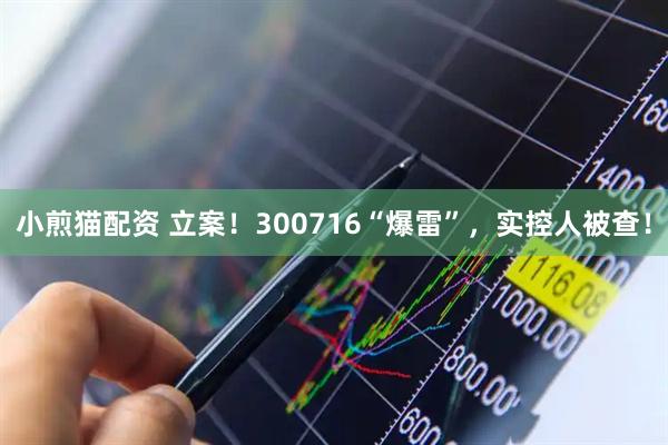 小煎猫配资 立案！300716“爆雷”，实控人被查！
