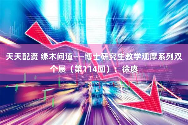 天天配资 缘木问道——博士研究生教学观摩系列双个展（第114回）：徐赓