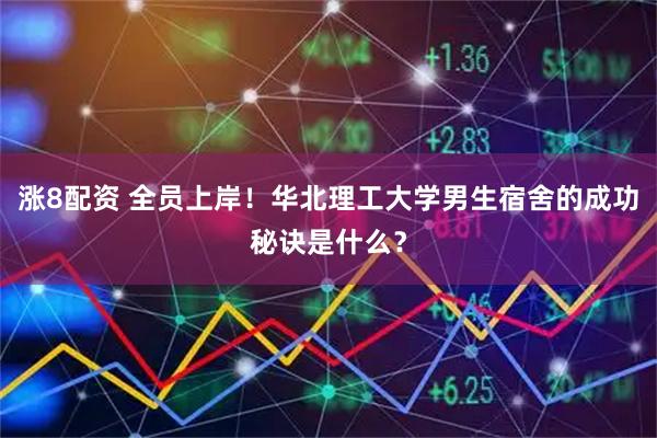 涨8配资 全员上岸！华北理工大学男生宿舍的成功秘诀是什么？